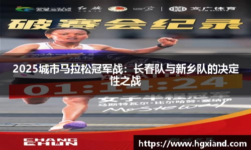 2025城市马拉松冠军战：长春队与新乡队的决定性之战