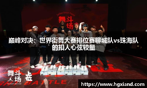 巅峰对决：世界街舞大赛排位赛聊城队vs珠海队的扣人心弦较量