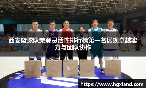 西安篮球队荣登灵活性排行榜第一名展现卓越实力与团队协作