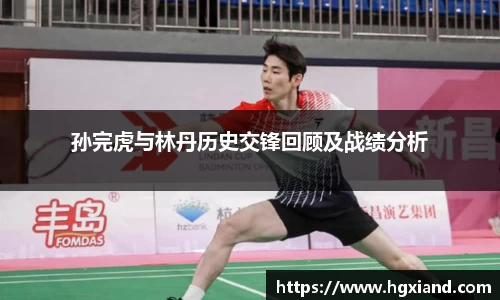 孙完虎与林丹历史交锋回顾及战绩分析